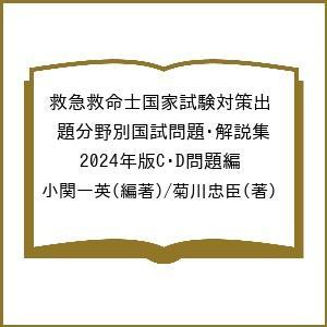 救急救命士国家試験対策出題分野別国試問題・解説集 2024年版C・D問題編/小関一英/菊川忠臣｜boox