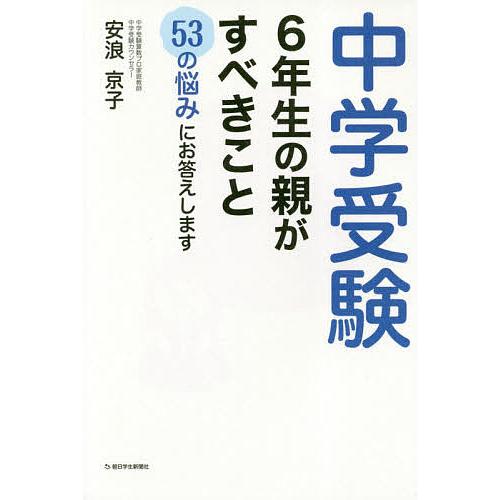 中学受験6年生の親がすべきこと 53の悩みにお答えします/安浪京子