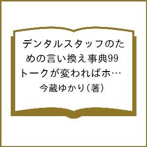 デンタルスタッフのための言い換え事典99 トークが変わればホスピタリティはもっと向上する!/今蔵ゆかり｜boox