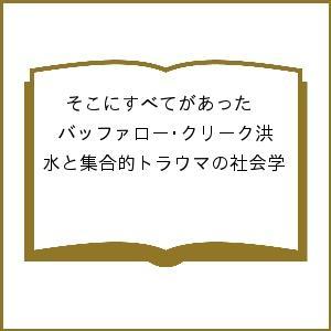 そこにすべてがあった バッファロー・クリーク洪水と集合的トラウマの社会学/カイ・T・エリクソン/宮前...