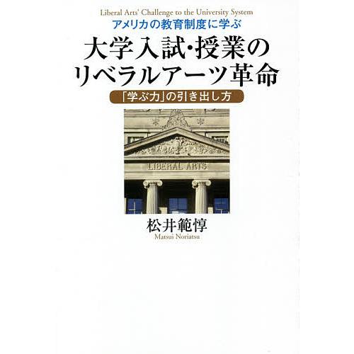 アメリカの教育制度に学ぶ大学入試・授業のリベラルアーツ革命 「学ぶ力」の引き出し方/松井範惇