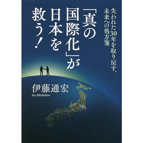 「真の国際化」が日本を救う! 失われた30年を取り戻す、未来への処方箋/伊藤通宏