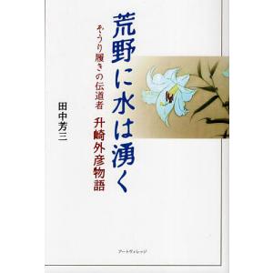 荒野に水は湧く ぞうり履きの伝道者升崎外彦物語/田中芳三｜boox