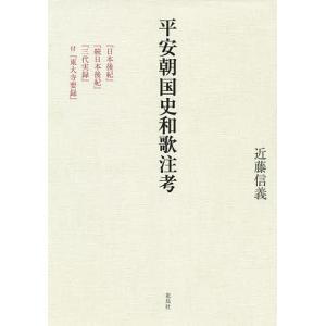 平安朝国史和歌注考 『日本後紀』『続日本後紀』『三代実録』付『東大寺要録』/近藤信義｜boox