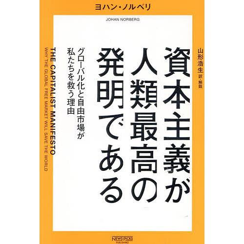 資本主義が人類最高の発明である グローバル化と自由市場が私たちを救う理由/ヨハン・ノルベリ/山形浩生