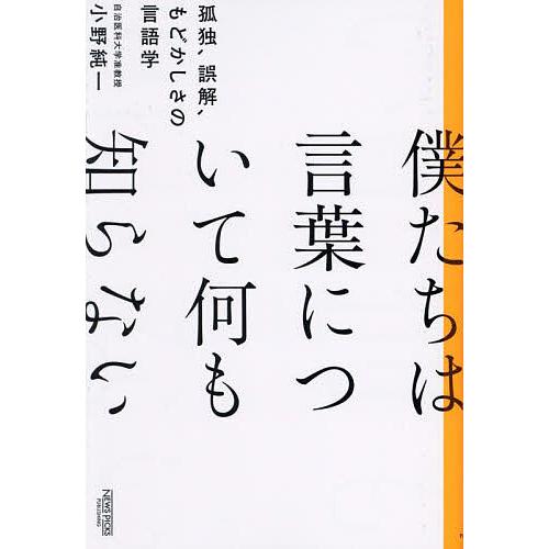 僕たちは言葉について何も知らない 孤独、誤解、もどかしさの言語学/小野純一