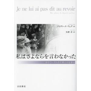 私はさよならを言わなかった ホロコーストの子供たちは語る/クロディーヌ・ヴェグ/矢野卓｜boox