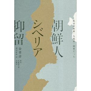 朝鮮人シベリア抑留 私は日本軍・人民軍・国軍だった/金孝淳/渡辺直紀｜boox