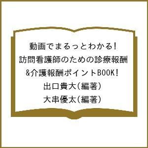 動画でまるっとわかる!訪問看護師のための診療報酬&amp;介護報酬ポイントBOOK/出口貴大/大串優太