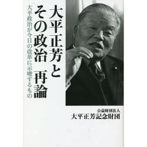大平正芳とその政治再論 大平政治が今日の改革に示唆するもの/大平正芳記念財団｜boox