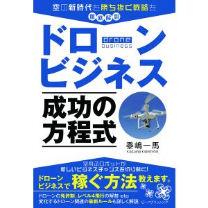 ドローンビジネス成功の方程式 空の新時代を勝ち抜く戦略を徹底解説/黍嶋一馬