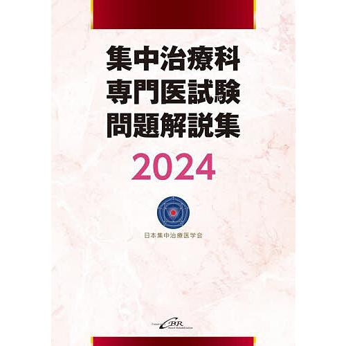 集中治療科専門医試験問題解説集 2024/日本集中治療医学会/日本集中治療推進機構専門医試験問題解説...