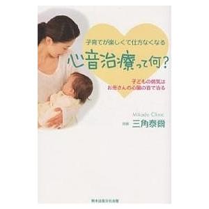 心音治療って何? 子どもの病気はお母さんの心臓の音で治る 子育てが楽しくて仕方なくなる/三角泰爾