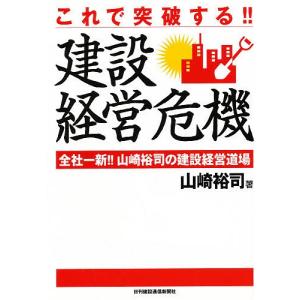 これで突破する!!建設経営危機 全社一新!!山崎裕司の建設経営道場/山崎裕司｜boox