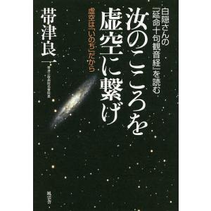 汝のこころを虚空に繋げ 白隠さんの『延命十句観音経』を読む 虚空は「いのち」だから/帯津良一