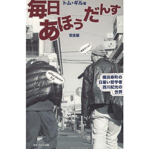 毎日あほうだんす 横浜寿町の日雇い哲学者西川紀光の世界/トム・ギル
