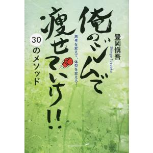 俺のジムで痩せていけ!!30のメソッド 思考を変えて、体型を変えろ!/豊岡愼吾｜boox