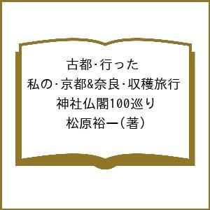 古都・行った 私の・京都&amp;奈良・収穫旅行 神社仏閣100巡り/松原裕一