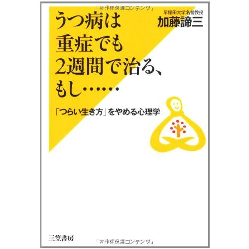 うつ病は重症でも２週間で治る、もし……: 「つらい生き方」をやめる心理学