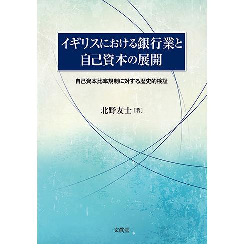 イギリスにおける銀行業と自己資本の展開―自己資本比率規制に対する歴史的検証―  北野友士 著