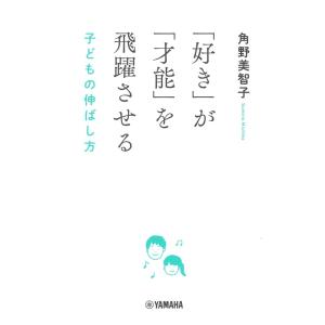 「好き」が「才能」を飛躍させる 子どもの伸ばし方