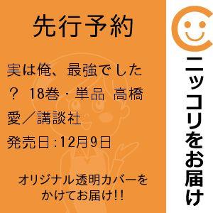 【先行予約】実は俺、最強でした？　18巻・単品　高橋愛／講談社