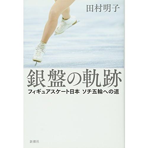 銀盤の軌跡フィギュアスケート日本ソチ五輪への道/田村明子