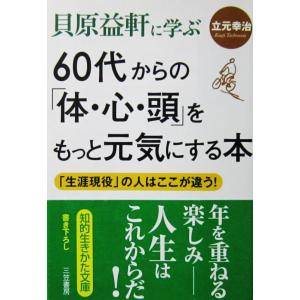 貝原益軒に学ぶ 60代からの「体・心・頭」をもっと元気にする本 「生涯現役」の人はここが違う！　立元...