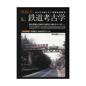 廃線系鉄道考古学　あなたの知らない消散軌道風景　Vol．1(2021)　特集復活蒸機の先駆者西武山口...