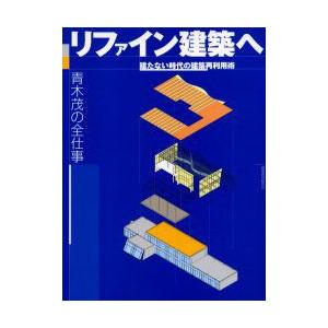 リファイン建築へ　建たない時代の建築再利用術　青木茂の全仕事　青木茂/著　石堂威/編集