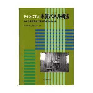 ドイツに学ぶ木質パネル構法　地方分権型経済と環境配慮型木造住宅　山本恭逸/著　大橋好光/著