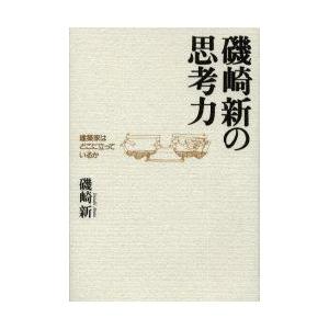 磯崎新の思考力　建築家はどこに立っているか　磯崎新/著