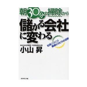 朝30分の掃除から儲かる会社に変わる　社員ニコニコ業績ピカピカの法則　小山昇/著