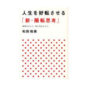 人生を好転させる「新・陽転思考」　事実はひとつ考え方はふたつ　和田裕美/著