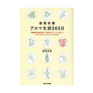 アロマ生活365日　20種類の精油を使って季節のトラブルに役立つアロマセラピーのレシピができる本　春...