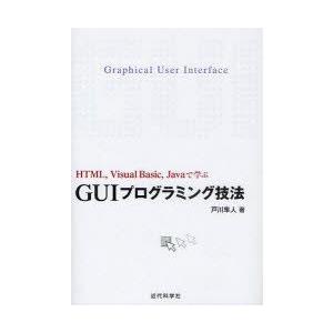 GUIプログラミング技法　HTML，Visual　Basic，Javaで学ぶ　戸川隼人/著