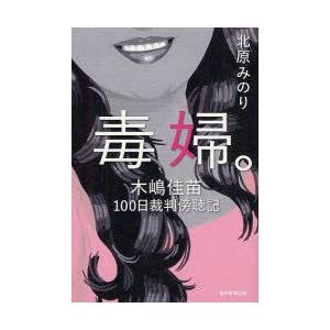 新品本/毒婦。 木嶋佳苗100日裁判傍聴記 北原みのり/著...