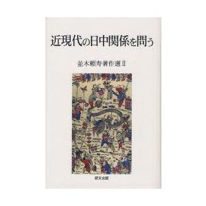 並木頼寿著作選　2　近現代の日中関係を問う　並木頼寿/著