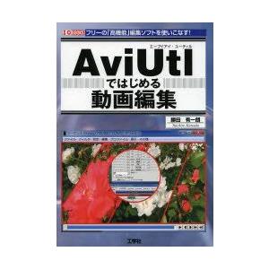 AviUtlではじめる動画編集　フリーの「高機能」編集ソフトを使いこなす!　勝田有一朗/著　I　O編...