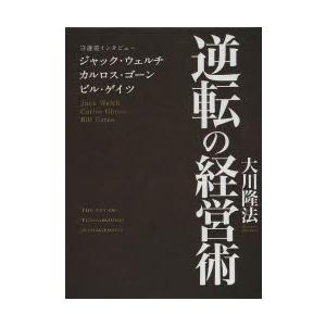 逆転の経営術　守護霊インタビュー　ジャック・ウェルチ、カルロス・ゴーン、ビル・ゲイツ　大川隆法/著