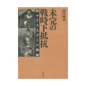 未完の戦時下抵抗　屈せざる人びとの軌跡　細川嘉六　鈴木弼美　浅見仙作　竹中彰元　浪江虔　田中伸尚/著