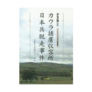 学生が聞いたカウラ捕虜収容所日本兵脱走事件　広島経済大学岡本ゼミナール/編　岡本貞雄/監修