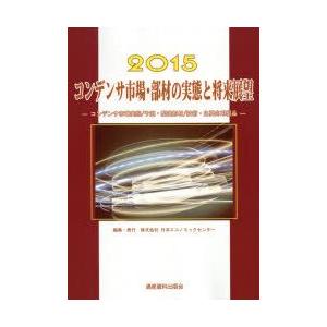 コンデンサ市場・部材の実態と将来展望　コンデンサ市場実態/予測・関連部材/技術・主要応用製品　2015　日本エコノミックセンター/編集