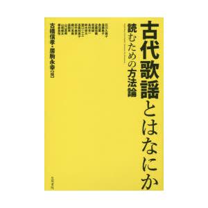 古代歌謡とはなにか　読むための方法論　古橋信孝/編　居駒永幸/編　石川久美子/〔ほか執筆〕