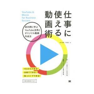 仕事に使える動画術　成功例に学ぶYouTube活用とオリジナル動画作成法　家子史穂/著　千崎達也/著