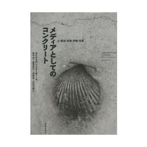 メディアとしてのコンクリート　土・政治・記憶・労働・写真　エイドリアン・フォーティー/著　坂牛卓/訳...