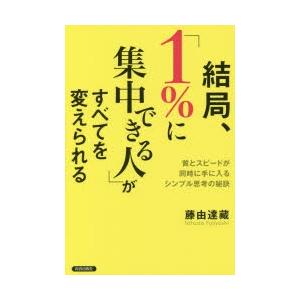 結局、「1%に集中できる人」がすべてを変えられる　質とスピードが同時に手に入るシンプル思考の秘訣　藤...