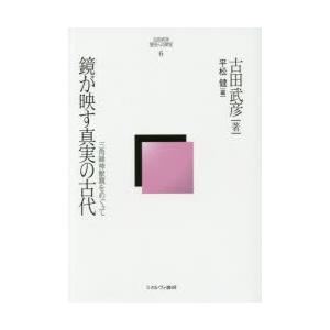 古田武彦・歴史への探究　6　鏡が映す真実の古代　三角縁神獣鏡をめぐって　古田武彦/著　平松健/編