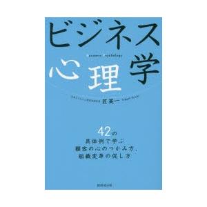 ビジネス心理学　42の具体例で学ぶ顧客の心のつかみ方、組織変革の促し方　匠英一/著