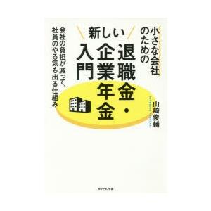 小さな会社のための新しい退職金・企業年金入門　会社の負担が減って、社員のやる気も出る仕組み　山崎俊輔...